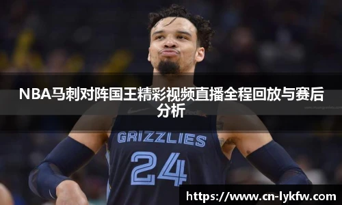 NBA马刺对阵国王精彩视频直播全程回放与赛后分析