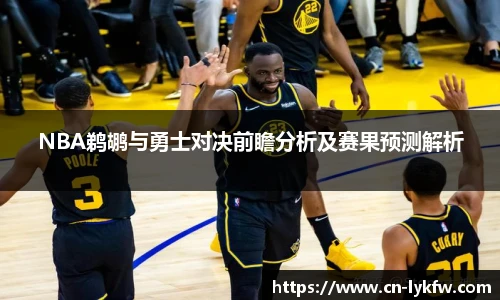 NBA鹈鹕与勇士对决前瞻分析及赛果预测解析