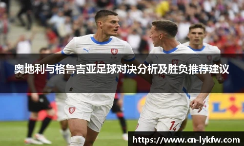 奥地利与格鲁吉亚足球对决分析及胜负推荐建议
