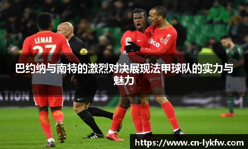巴约纳与南特的激烈对决展现法甲球队的实力与魅力