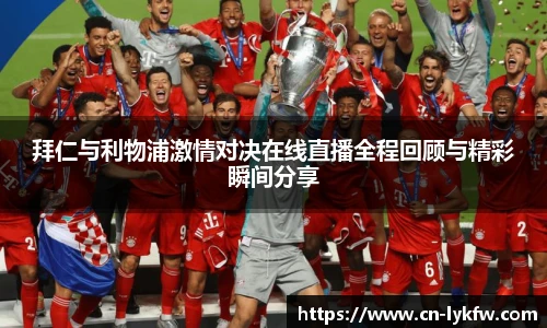 拜仁与利物浦激情对决在线直播全程回顾与精彩瞬间分享