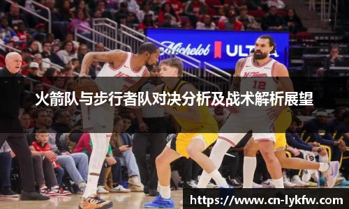 火箭队与步行者队对决分析及战术解析展望