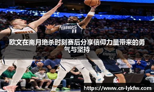 欧文在斋月绝杀时刻赛后分享信仰力量带来的勇气与坚持