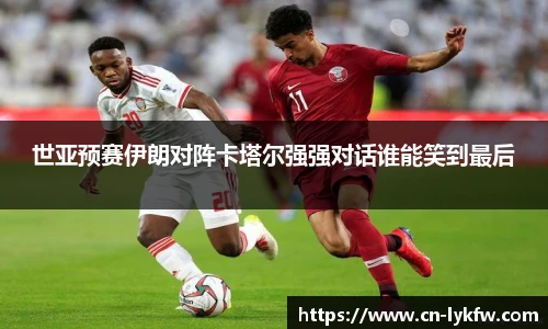 世亚预赛伊朗对阵卡塔尔强强对话谁能笑到最后