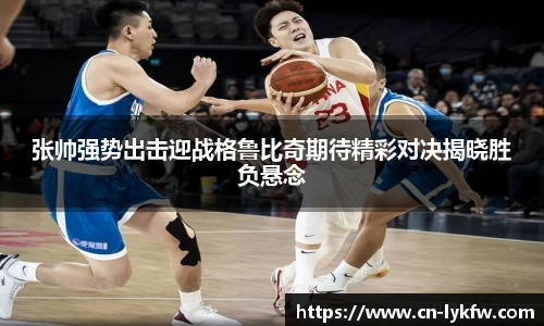 张帅强势出击迎战格鲁比奇期待精彩对决揭晓胜负悬念